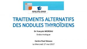 TRAITEMENTS ALTERNATIFS DES NODULES THYRODIENS Dr Franois MOREAU