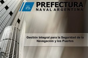 PREFECTURA NAVAL ARGENTINA Gestin Integral para la Seguridad