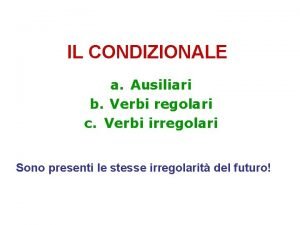 IL CONDIZIONALE a Ausiliari b Verbi regolari c