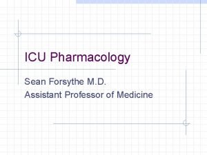 ICU Pharmacology Sean Forsythe M D Assistant Professor