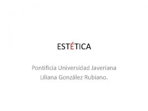 ESTTICA Pontificia Universidad Javeriana Liliana Gonzlez Rubiano ESTTICA