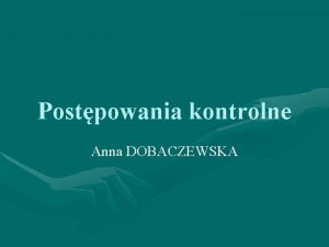 Postpowania kontrolne Anna DOBACZEWSKA Rodzaje kontroli Czynnoci sprawdzajce