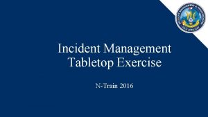 Incident Management Tabletop Exercise NTrain 2016 Training Objective