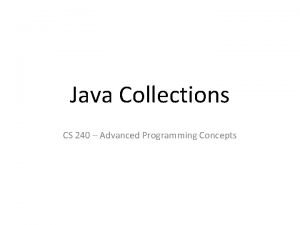 Java Collections CS 240 Advanced Programming Concepts Java Java Collections CS 240 Advanced Programming Concepts Java