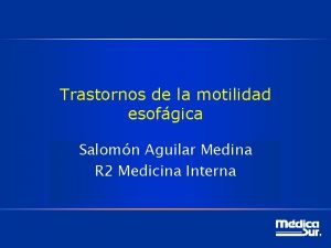 Trastornos de la motilidad esofgica Salomn Aguilar Medina