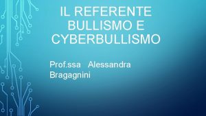 IL REFERENTE BULLISMO E CYBERBULLISMO Prof ssa Alessandra