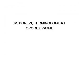 IV POREZI TERMINOLOGIJA I OPOREZIVANJE Porezi su davanje