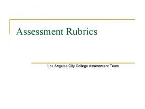 Assessment Rubrics Los Angeles City College Assessment Team