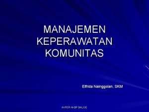 MANAJEMEN KEPERAWATAN KOMUNITAS Elfrida Nainggolan SKM AKPER HKBP