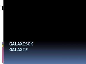 GALAXISOK GALAXIE Mi a galaxis A galaxisok csillagok