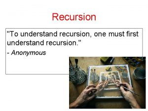 Recursion To understand recursion one must first understand Recursion To understand recursion one must first understand