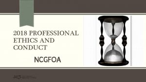 2018 PROFESSIONAL ETHICS AND CONDUCT NCGFOA 21 NCAC