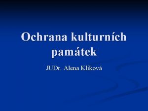 Ochrana kulturnch pamtek JUDr Alena Klikov Kulturn pamtka