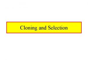 Cloning and Selection Cloning Why Do We Need