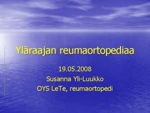 Ylraajan reumaortopediaa 19 05 2008 Susanna YliLuukko OYS