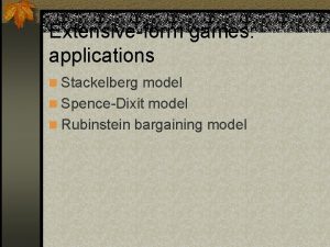 Extensiveform games applications n Stackelberg model n SpenceDixit