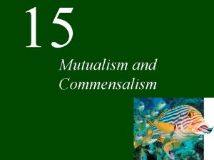 15 Mutualism and Commensalism Chapter 15 Mutualism and