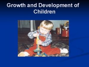 Growth and Development of Children Growth and Development