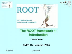 The ROOT framework 1 Introduction J Adamczewski DVEE
