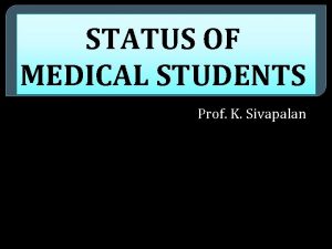 STATUS OF MEDICAL STUDENTS Prof K Sivapalan Status