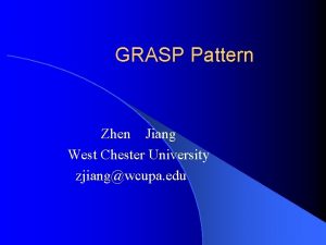 GRASP Pattern ZhenJiang West Chester University zjiangwcupa edu