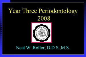 Year Three Periodontology 2008 Neal W Roller D