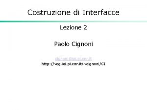 Costruzione di Interfacce Lezione 2 Paolo Cignoni cignoniiei