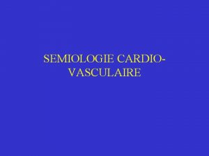 SEMIOLOGIE CARDIOVASCULAIRE Semiologie cardiaque Signes fonctionnels Subjectifs Signes