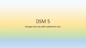 DSM 5 Changes that may affect adolescent care