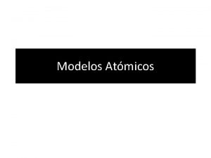 Modelos Atmicos Definicin Un modelo atmico consiste en