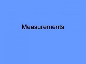 Measurements Measurements Definitions Measurement comparison between measured quantity