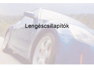 Lengscsillaptk Feladata A lengscsillaptk a leng mozgs energijt