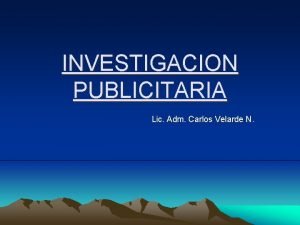 INVESTIGACION PUBLICITARIA Lic Adm Carlos Velarde N INVESTIGACION