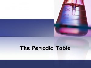 The Periodic Table What is the Periodic Table