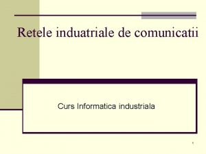 Retele induatriale de comunicatii Curs Informatica industriala 1
