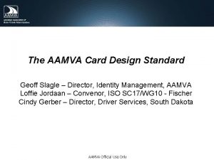 The AAMVA Card Design Standard Geoff Slagle Director