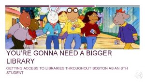 YOURE GONNA NEED A BIGGER LIBRARY GETTING ACCESS