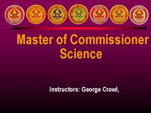 Master of Commissioner Science Instructors George Crowl Introductions