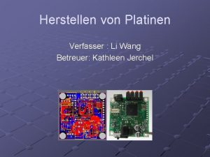 Herstellen von Platinen Verfasser Li Wang Betreuer Kathleen