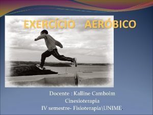 EXERCCIO AERBICO Docente Kalline Camboim Cinesioterapia IV semestre