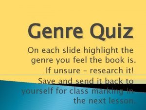 Genre Quiz On each slide highlight the genre