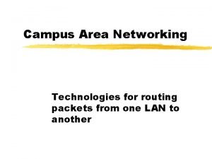 Campus Area Networking Technologies for routing packets from
