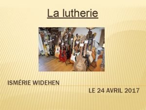 La lutherie ISMRIE WIDEHEN LE 24 AVRIL 2017