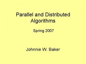 Parallel and Distributed Algorithms Spring 2007 Johnnie W