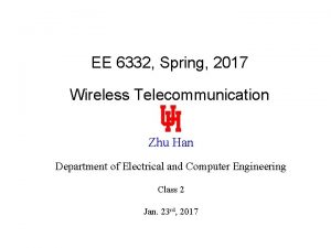 EE 6332 Spring 2017 Wireless Telecommunication Zhu Han