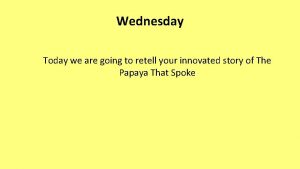 Wednesday Today we are going to retell your