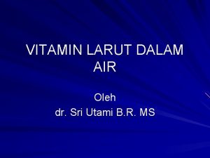 VITAMIN LARUT DALAM AIR Oleh dr Sri Utami