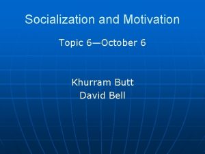 Socialization and Motivation Topic 6October 6 Khurram Butt