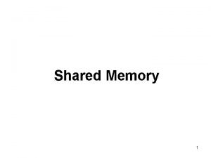 Shared Memory 1 Shared Memory Introduction Creating a