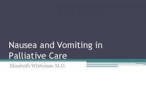 Nausea and Vomiting in Palliative Care Elizabeth Whiteman